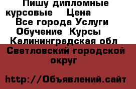 Пишу дипломные курсовые  › Цена ­ 2 000 - Все города Услуги » Обучение. Курсы   . Калининградская обл.,Светловский городской округ 